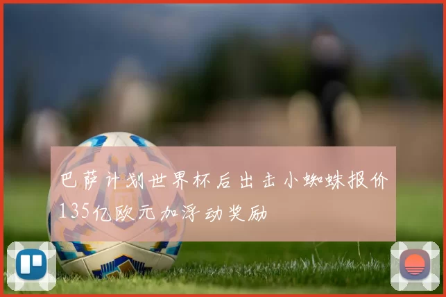 巴萨计划世界杯后出击小蜘蛛报价135亿欧元加浮动奖励
