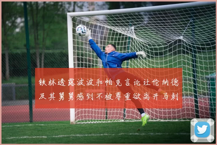 铁林透露波波和帕克言论让伦纳德及其舅舅感到不被尊重欲离开马刺