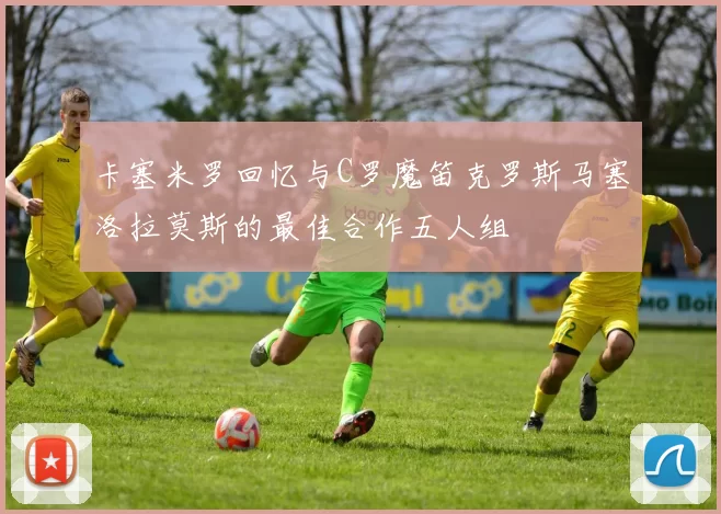 卡塞米罗回忆与C罗魔笛克罗斯马塞洛拉莫斯的最佳合作五人组