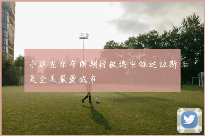 小迈克尔布朗期待被选中称达拉斯是全美最爱城市